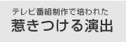 テレビ番組制作で培われた惹きつける演出